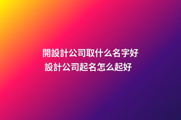 開設計公司取什么名字好 設計公司起名怎么起好-第1張-公司起名-玄機派